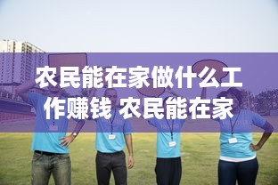 农民能在家做什么工作赚钱 农民能在家做什么工作赚钱多