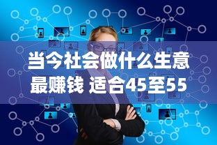 当今社会做什么生意最赚钱 适合45至55岁创业项目