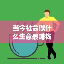 当今社会做什么生意最赚钱 适合45至55岁创业项目