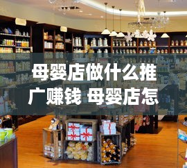 母婴店做什么推广赚钱 母婴店怎么盈利