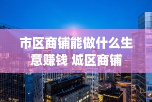 市区商铺能做什么生意赚钱 城区商铺