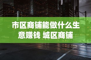 市区商铺能做什么生意赚钱 城区商铺