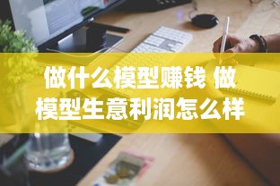 做什么模型赚钱 做模型生意利润怎么样