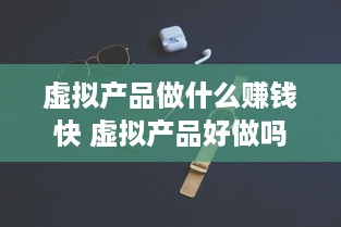 虚拟产品做什么赚钱快 虚拟产品好做吗