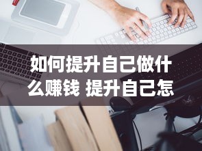 如何提升自己做什么赚钱 提升自己怎么做