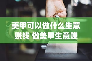 美甲可以做什么生意赚钱 做美甲生意赚钱吗