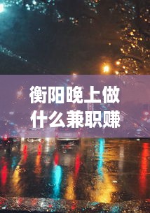 衡阳晚上做什么兼职赚钱 衡阳找晚上工作