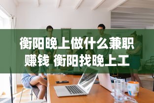 衡阳晚上做什么兼职赚钱 衡阳找晚上工作