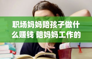 职场妈妈陪孩子做什么赚钱 陪妈妈工作的孩子