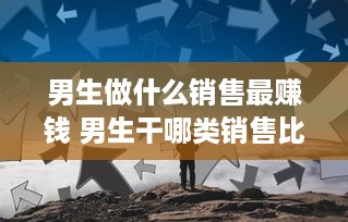 男生做什么销售最赚钱 男生干哪类销售比较好