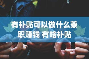 有补贴可以做什么兼职赚钱 有啥补贴