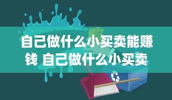 自己做什么小买卖能赚钱 自己做什么小买卖好