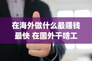 在海外做什么最赚钱最快 在国外干啥工作赚钱