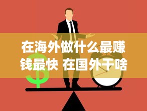 在海外做什么最赚钱最快 在国外干啥工作赚钱