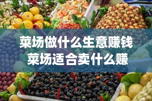 菜场做什么生意赚钱 菜场适合卖什么赚钱