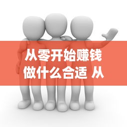 从零开始赚钱做什么合适 从零开始做什么工作比较好