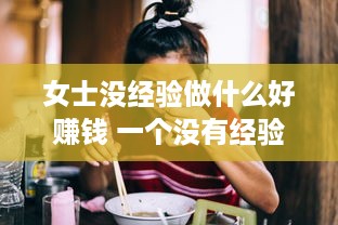 女士没经验做什么好赚钱 一个没有经验的女人做什么生意赚钱快