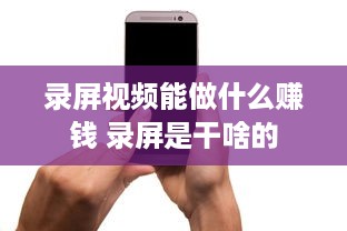 录屏视频能做什么赚钱 录屏是干啥的