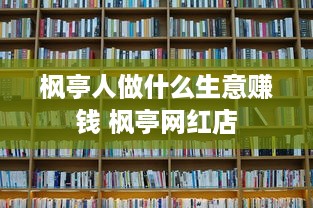 枫亭人做什么生意赚钱 枫亭网红店