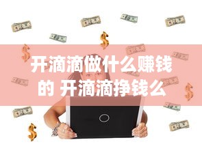 开滴滴做什么赚钱的 开滴滴挣钱么