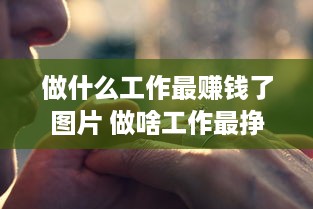 做什么工作最赚钱了图片 做啥工作最挣钱