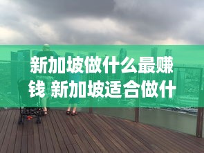 新加坡做什么最赚钱 新加坡适合做什么