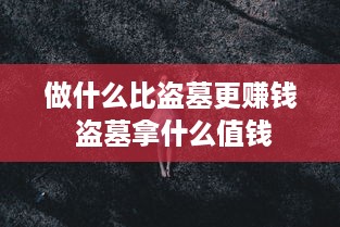 做什么比盗墓更赚钱 盗墓拿什么值钱