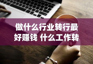 做什么行业转行最好赚钱 什么工作转行