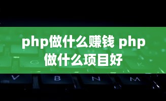 php做什么赚钱 php做什么项目好