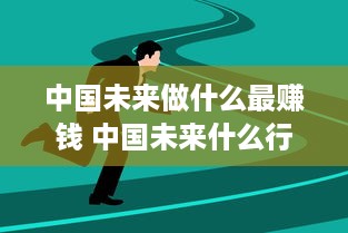 中国未来做什么最赚钱 中国未来什么行业好