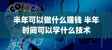 半年可以做什么赚钱 半年时间可以学什么技术