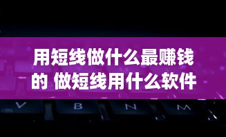 用短线做什么最赚钱的 做短线用什么软件好