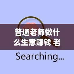 普通老师做什么生意赚钱 老师可以做什么赚钱