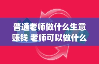 普通老师做什么生意赚钱 老师可以做什么赚钱