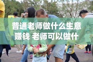 普通老师做什么生意赚钱 老师可以做什么赚钱