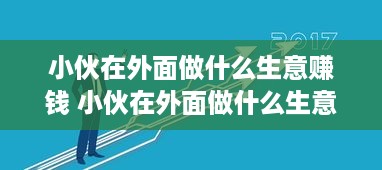 小伙在外面做什么生意赚钱 小伙在外面做什么生意赚钱呢