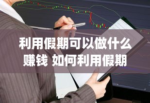 利用假期可以做什么赚钱 如何利用假期赚钱