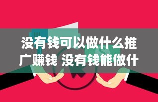 没有钱可以做什么推广赚钱 没有钱能做什么生意好