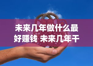 未来几年做什么最好赚钱 未来几年干什么工作赚钱