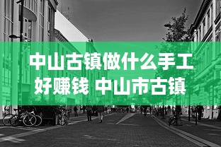 中山古镇做什么手工好赚钱 中山市古镇哪里有手工活