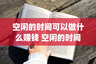 空闲的时间可以做什么赚钱 空闲的时间可以做什么赚钱的工作