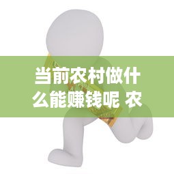 当前农村做什么能赚钱呢 农村做什么最赚钱来得快