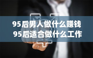 95后男人做什么赚钱 95后适合做什么工作