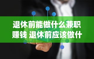 退休前能做什么兼职赚钱 退休前应该做什么