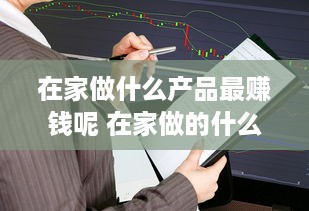 在家做什么产品最赚钱呢 在家做的什么赚钱