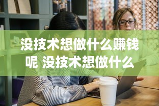 没技术想做什么赚钱呢 没技术想做什么赚钱呢女生