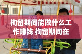 拘留期间能做什么工作赚钱 拘留期间在里边做什么