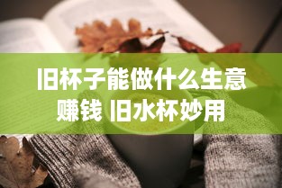 旧杯子能做什么生意赚钱 旧水杯妙用