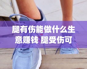 腿有伤能做什么生意赚钱 腿受伤可以做的运动