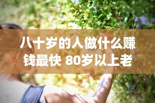 八十岁的人做什么赚钱最快 80岁以上老人应该做什么